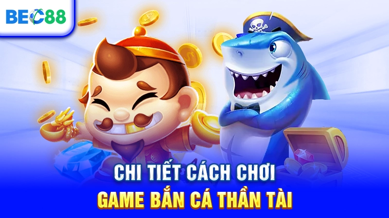 Chi tiết cách chơi game Bắn Cá Thần Tài
