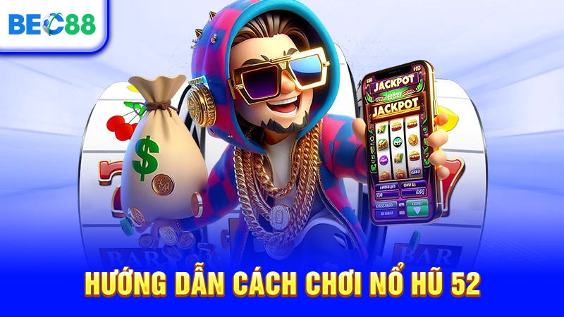 Hướng dẫn cách chơi Nổ Hũ 52