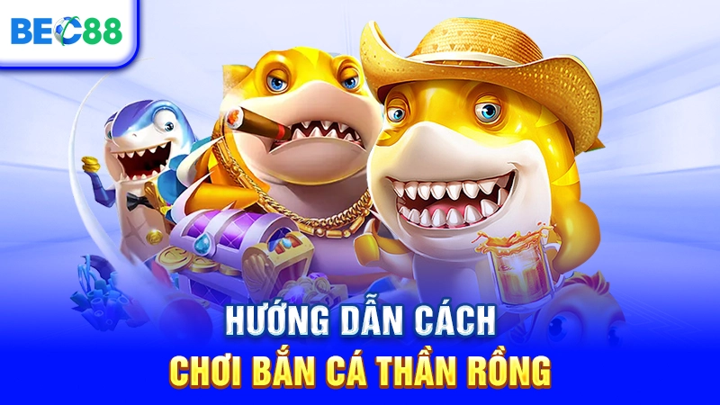 Hướng dẫn cách chơi Bắn Cá Thần Rồng