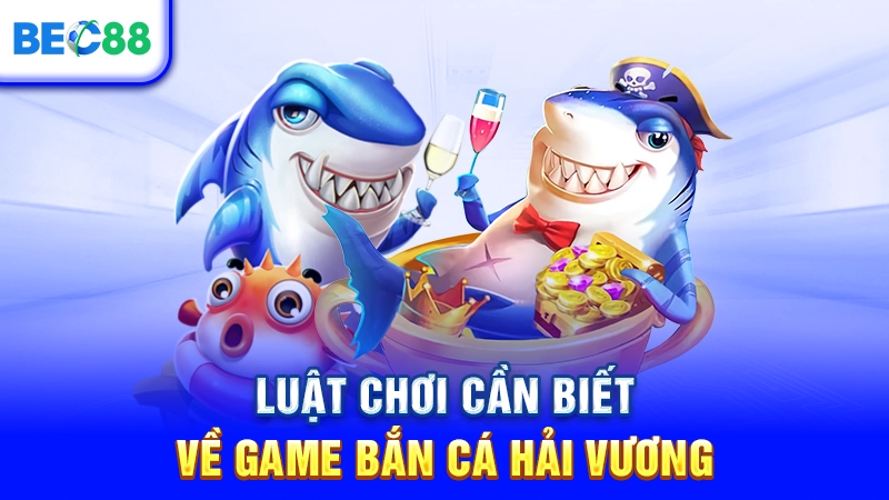 Luật chơi cần biết về game Bắn Cá Hải Vương