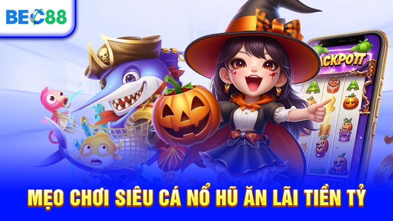 Mẹo chơi siêu cá nổ hũ ăn lãi tiền tỷ